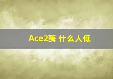 Ace2酶 什么人低